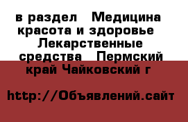  в раздел : Медицина, красота и здоровье » Лекарственные средства . Пермский край,Чайковский г.